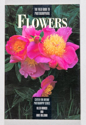 The Field Guide to Photographing Flowers; (Center for Nature Photography Series. Allen Rokach, Anne Millman.