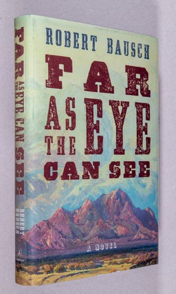 Item #0001951 Far as the Eye Can See; A Novel. Robert Bausch