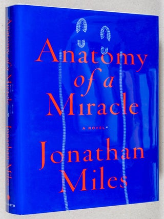 Anatomy of a Miracle; A Novel. Jonathan Miles.