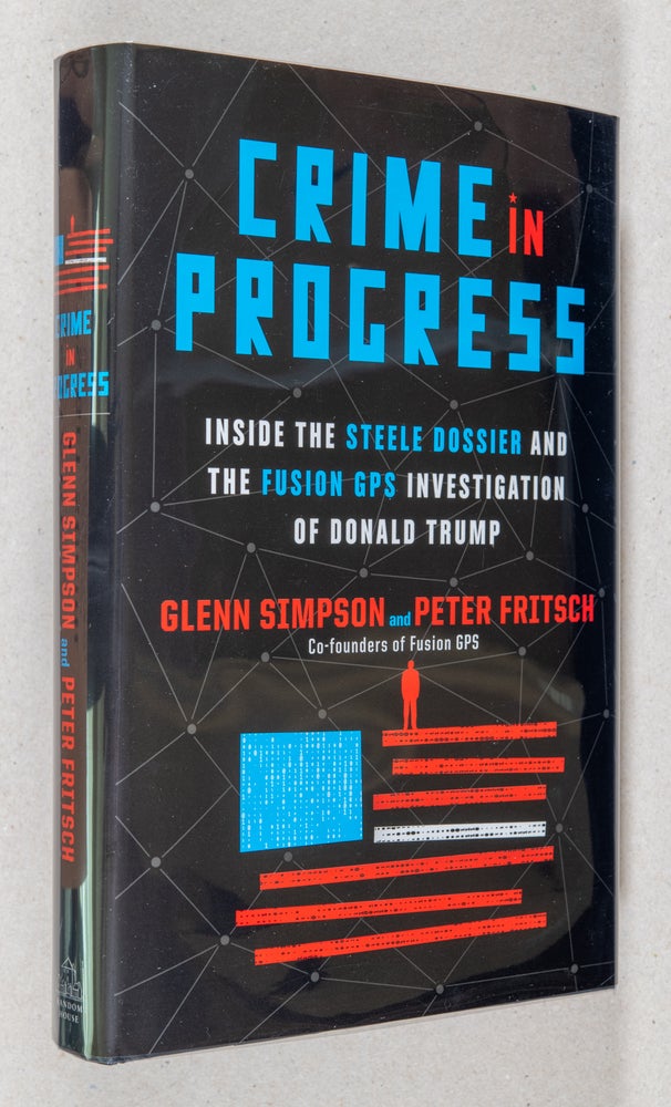 Item #0003333 Crime in Progress; Inside the Steele Dossier and the Fusion GPS Investigation of Donald Trump. Glenn Simpson, Peter Fritsch.