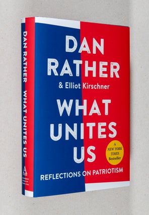 Item #0003732 What Unites Us; Reflections on Patriotism. Dan Rather, Elliot Kirschner