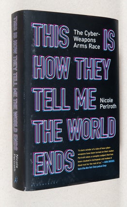 Item #0003915 This Is How They Tell Me the World Ends; The Cyber-Weapons Arms Race. Nicole Perlroth